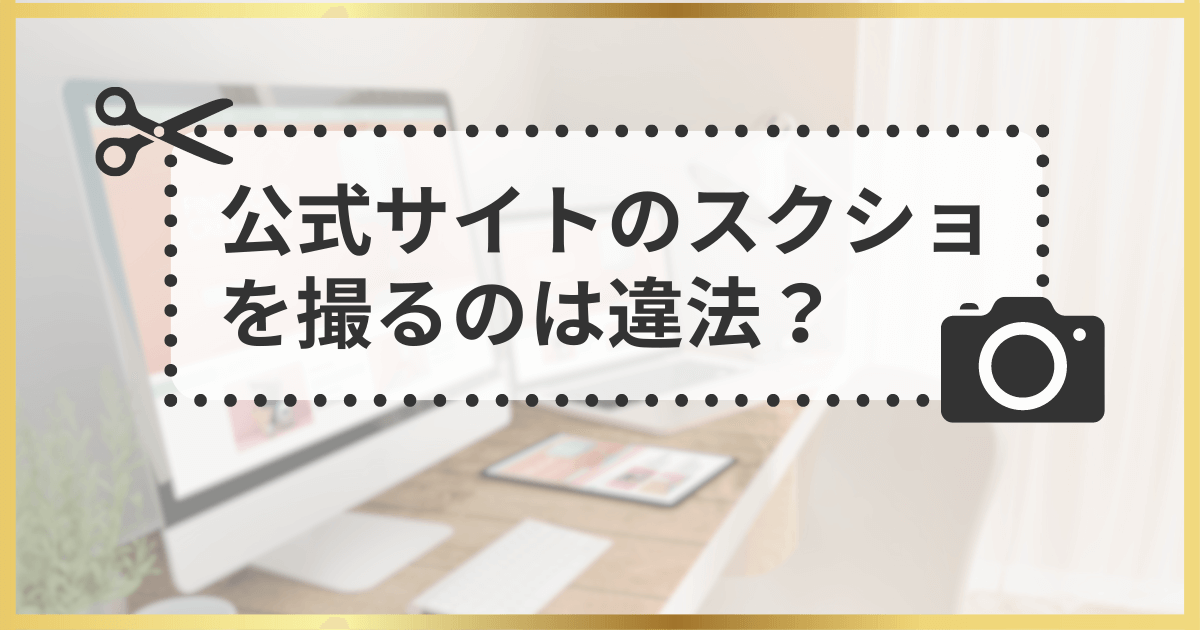 公式サイトのスクショを撮るのは違法？